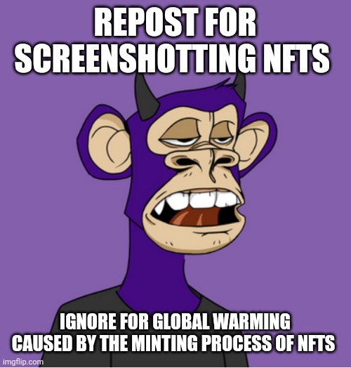 And yes, I screenshotted the nft displayed here | REPOST FOR SCREENSHOTTING NFTS; IGNORE FOR GLOBAL WARMING CAUSED BY THE MINTING PROCESS OF NFTS | made w/ Imgflip meme maker