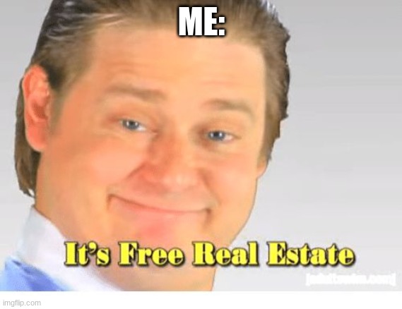 It's Free Real Estate | ME: | image tagged in it's free real estate | made w/ Imgflip meme maker