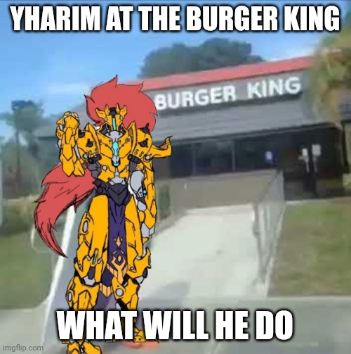 Yharim at the burger king | YHARIM AT THE BURGER KING; WHAT WILL HE DO | image tagged in yharim,jungle tyrant | made w/ Imgflip meme maker