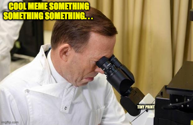 Tiny Print | COOL MEME SOMETHING SOMETHING SOMETHING. . . TINY PRINT | image tagged in abbott microscope | made w/ Imgflip meme maker