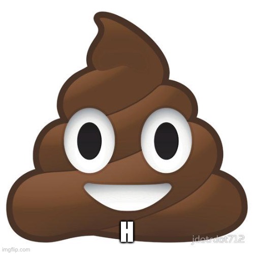 poop | H | image tagged in poop | made w/ Imgflip meme maker