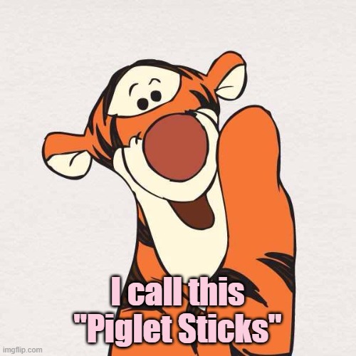 Tigger | I call this "Piglet Sticks" | image tagged in tigger | made w/ Imgflip meme maker