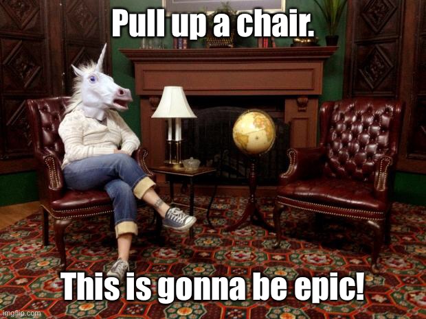 Unicorn Pull Up A Chair | Pull up a chair. This is gonna be epic! | image tagged in unicorn pull up a chair | made w/ Imgflip meme maker