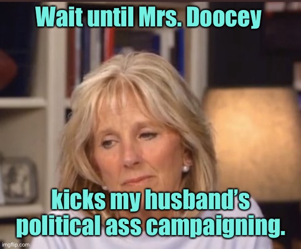 Jill Biden meme | Wait until Mrs. Doocey kicks my husband’s political ass campaigning. | image tagged in jill biden meme | made w/ Imgflip meme maker
