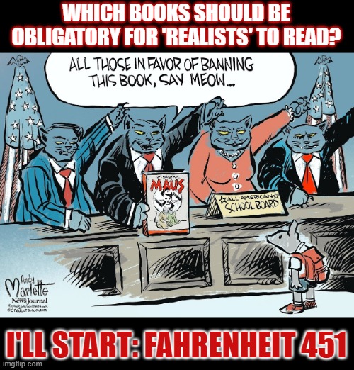 How do you get 'realists' to read? | WHICH BOOKS SHOULD BE OBLIGATORY FOR 'REALISTS' TO READ? I'LL START: FAHRENHEIT 451 | image tagged in fascism,book burning,banned,free speech | made w/ Imgflip meme maker