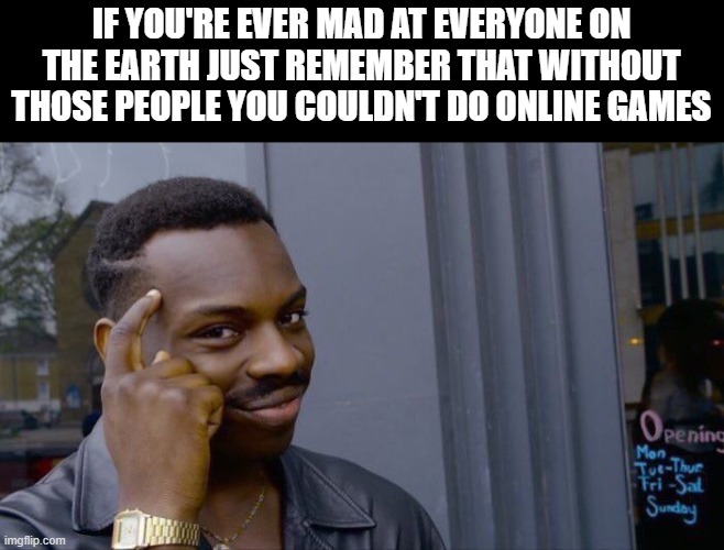 Roll Safe Think About It | IF YOU'RE EVER MAD AT EVERYONE ON THE EARTH JUST REMEMBER THAT WITHOUT THOSE PEOPLE YOU COULDN'T DO ONLINE GAMES | image tagged in memes,roll safe think about it,funny,online gaming,mad,noah was here | made w/ Imgflip meme maker
