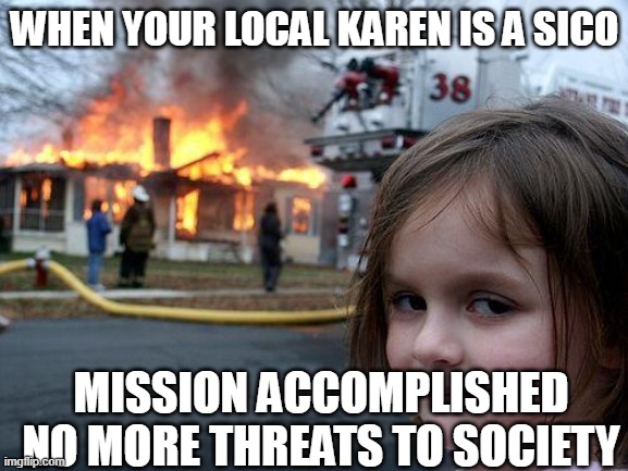 mission accomplished | WHEN YOUR LOCAL KAREN IS A SICO; MISSION ACCOMPLISHED NO MORE THREATS TO SOCIETY | image tagged in memes,disaster girl | made w/ Imgflip meme maker