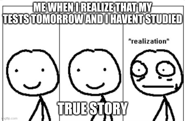 upvote = agree | ME WHEN I REALIZE THAT MY TESTS TOMORROW AND I HAVENT STUDIED; TRUE STORY | image tagged in realization stickman | made w/ Imgflip meme maker