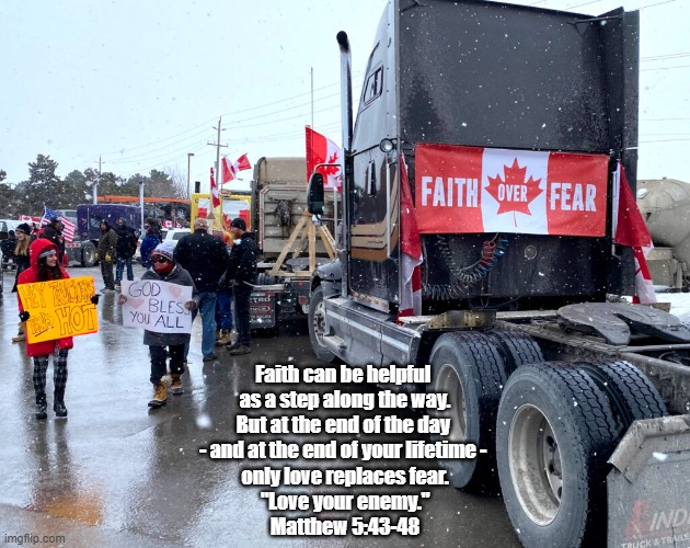 Faith Over Fear? | Faith can be helpful 
as a step along the way.
But at the end of the day 
- and at the end of your lifetime - 
only love replaces fear.
"Love your enemy."
Matthew 5:43-48 | image tagged in love,fear | made w/ Imgflip meme maker