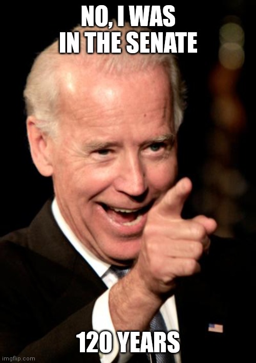 Smilin Biden Meme | NO, I WAS IN THE SENATE 120 YEARS | image tagged in memes,smilin biden | made w/ Imgflip meme maker