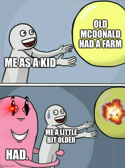 Running Away Balloon | OLD MCDONALD HAD A FARM; ME AS A KID; ME A LITTLE BIT OLDER; HAD. | image tagged in memes,running away balloon | made w/ Imgflip meme maker