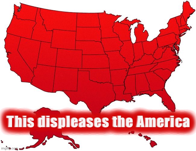 Red America map | This displeases the America | image tagged in red america map | made w/ Imgflip meme maker