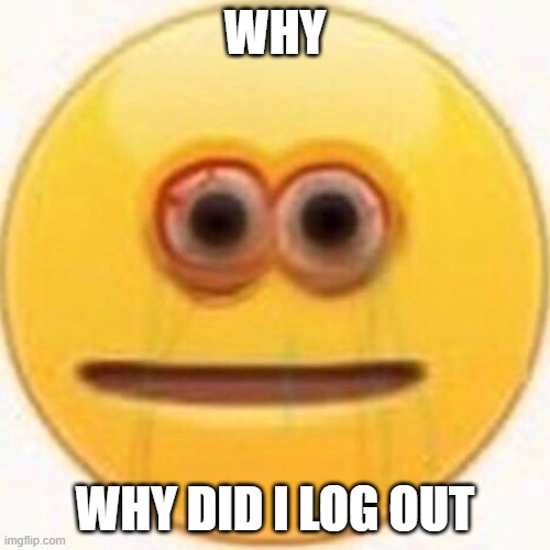 Cursed Emoji | WHY; WHY DID I LOG OUT | image tagged in cursed emoji | made w/ Imgflip meme maker