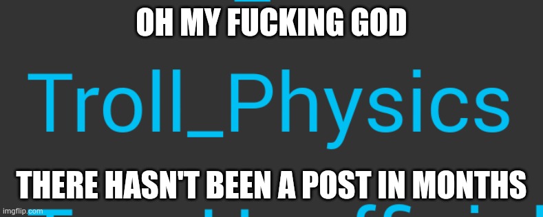 Correction:There hasn't been a post in 3 weeks | OH MY FUСKING GOD; THERE HASN'T BEEN A POST IN MONTHS | made w/ Imgflip meme maker