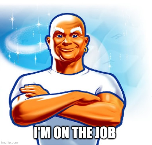 mr clean | I'M ON THE JOB | image tagged in mr clean | made w/ Imgflip meme maker
