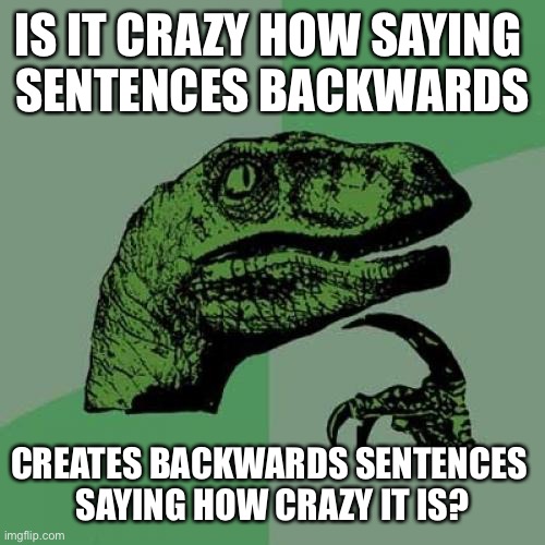 hai all | IS IT CRAZY HOW SAYING 
SENTENCES BACKWARDS; CREATES BACKWARDS SENTENCES 
SAYING HOW CRAZY IT IS? | image tagged in memes,philosoraptor | made w/ Imgflip meme maker