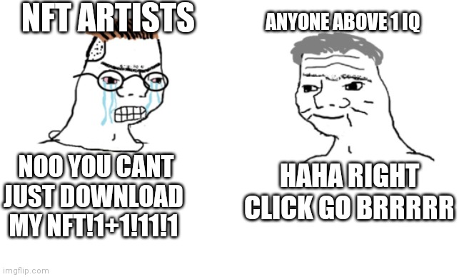 Why waste thousands of dollars when you can just right click it and save it? | NFT ARTISTS; ANYONE ABOVE 1 IQ; NOO YOU CANT JUST DOWNLOAD MY NFT!1+1!11!1; HAHA RIGHT CLICK GO BRRRRR | image tagged in haha brrrrrrr | made w/ Imgflip meme maker