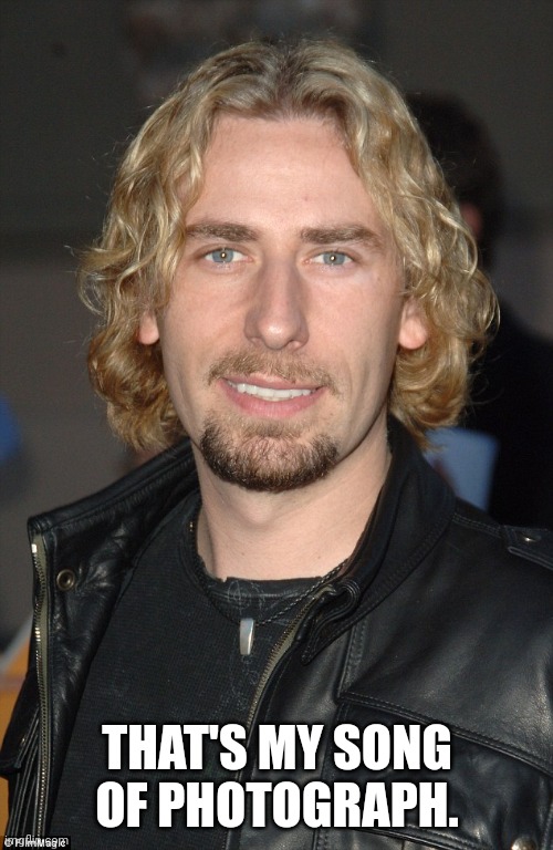 Chad Kroeger | THAT'S MY SONG OF PHOTOGRAPH. | image tagged in chad kroeger | made w/ Imgflip meme maker