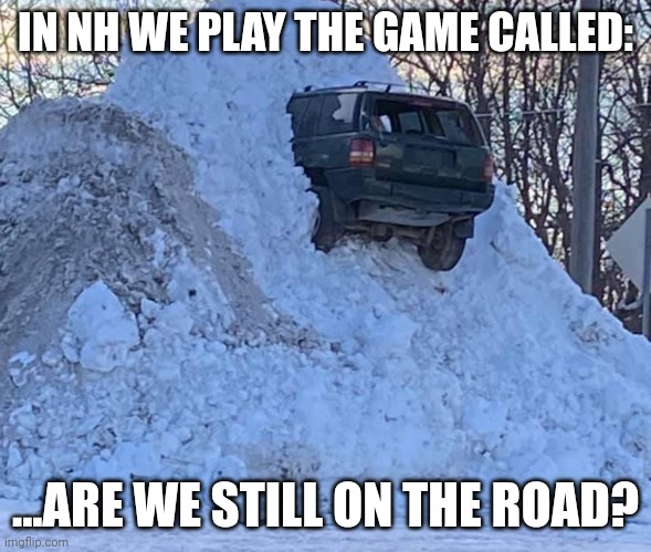 Car stuck in snow | IN NH WE PLAY THE GAME CALLED:; ...ARE WE STILL ON THE ROAD? | image tagged in car stuck in snow | made w/ Imgflip meme maker