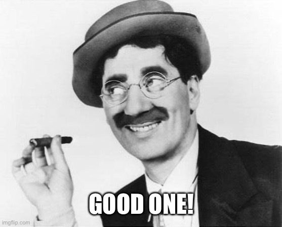 groucho marx | GOOD ONE! | image tagged in groucho marx | made w/ Imgflip meme maker
