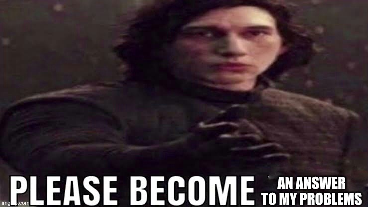 Please become | AN ANSWER TO MY PROBLEMS | image tagged in please become | made w/ Imgflip meme maker