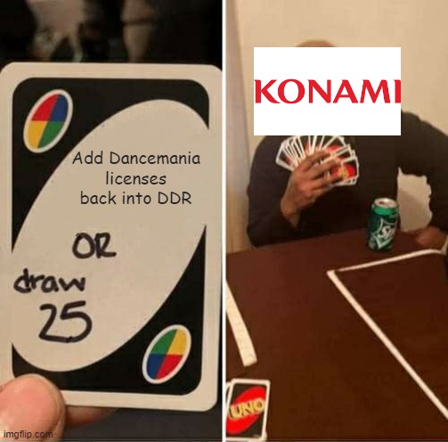 DDR A/A20 be like | Add Dancemania licenses back into DDR | image tagged in memes,uno draw 25 cards,ddr,konami | made w/ Imgflip meme maker
