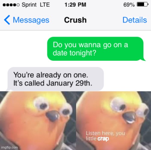 oop- |  crap | image tagged in listen here you little shit bird,funny,smart alick,crush,funny texts,date | made w/ Imgflip meme maker