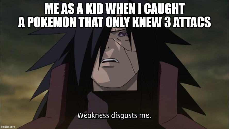 Weakness disgusts me | ME AS A KID WHEN I CAUGHT A POKEMON THAT ONLY KNEW 3 ATTACS | image tagged in weakness disgusts me | made w/ Imgflip meme maker