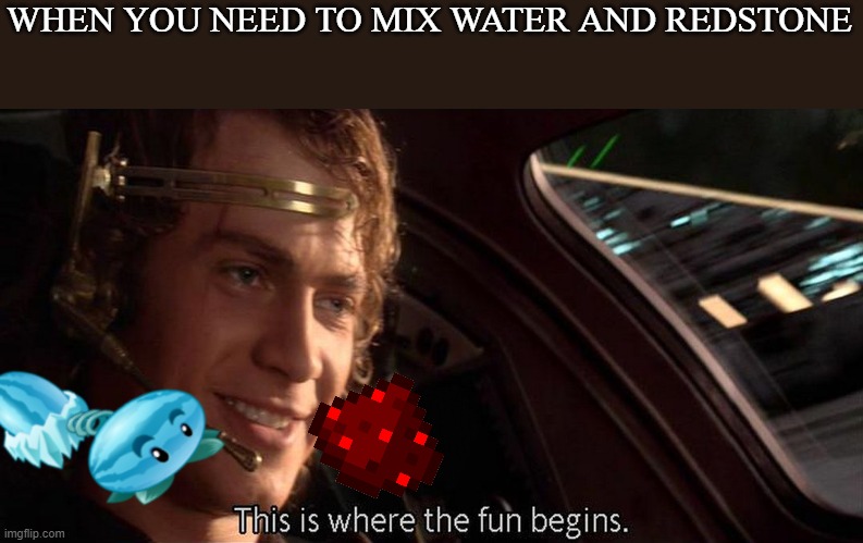 Only way to actually get decent memes | WHEN YOU NEED TO MIX WATER AND REDSTONE | image tagged in this is where the fun begins,minecraft,redstone,mumbo jumbo | made w/ Imgflip meme maker