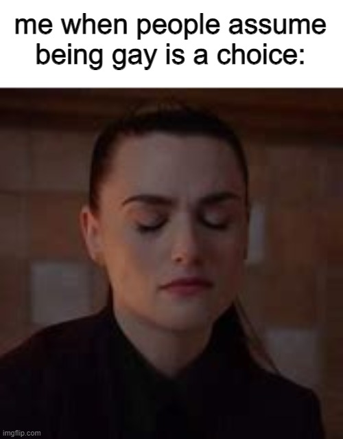 relatable | me when people assume being gay is a choice: | image tagged in relatable,lesbian,lesbian problems,funny,memes,gifs | made w/ Imgflip meme maker