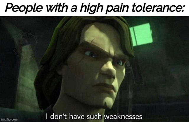 I don't have such weakness | People with a high pain tolerance: | image tagged in i don't have such weakness | made w/ Imgflip meme maker