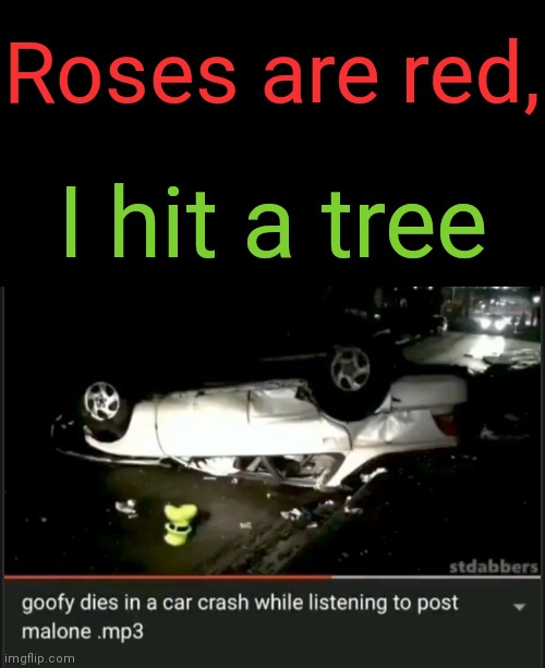 R.I.P. Goofy |  Roses are red, I hit a tree | image tagged in goofy,funny,memes,funny memes,gifs,not really a gif | made w/ Imgflip meme maker