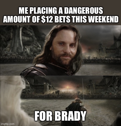 Tom Brady - Bets |  ME PLACING A DANGEROUS AMOUNT OF $12 BETS THIS WEEKEND; FOR BRADY | image tagged in aragorn black gate for frodo,tom brady,nfl memes,betting | made w/ Imgflip meme maker