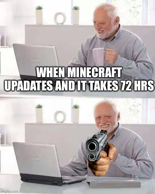 Hide the Pain Harold | WHEN MINECRAFT UPDATES AND IT TAKES 72 HRS | image tagged in memes,hide the pain harold | made w/ Imgflip meme maker