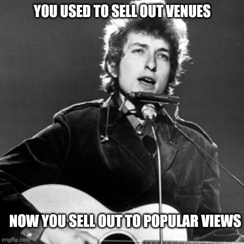 Bob Dylan | YOU USED TO SELL OUT VENUES NOW YOU SELL OUT TO POPULAR VIEWS | image tagged in bob dylan | made w/ Imgflip meme maker
