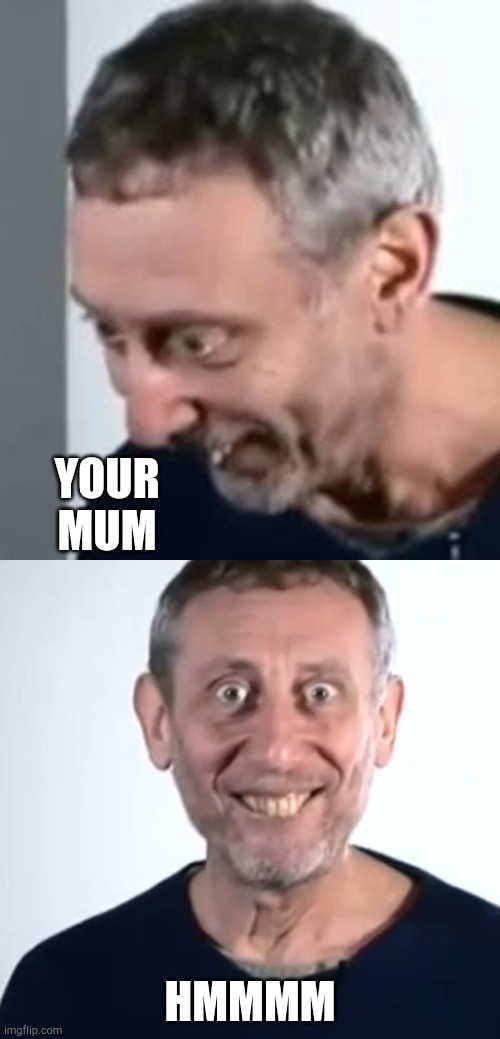 Mum time | YOUR MUM; HMMMM | image tagged in michael rosen realized hmm,your mom | made w/ Imgflip meme maker