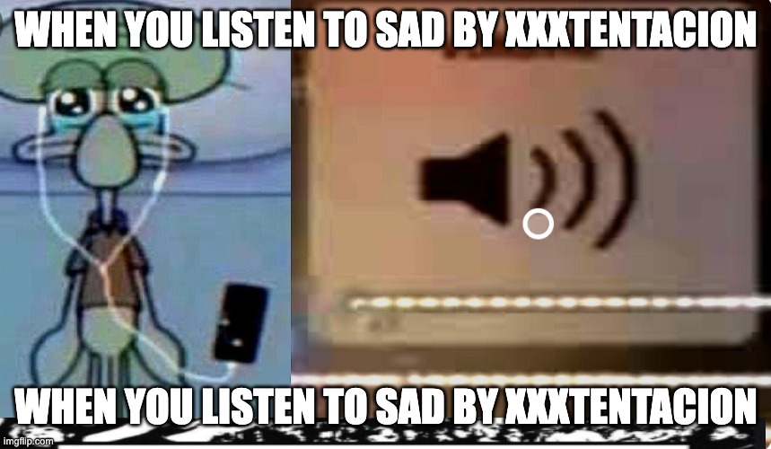 WHEN YOU LISTEN TO SAD BY XXXTENTACION; WHEN YOU LISTEN TO SAD BY XXXTENTACION | image tagged in XXXTENTACION | made w/ Imgflip meme maker