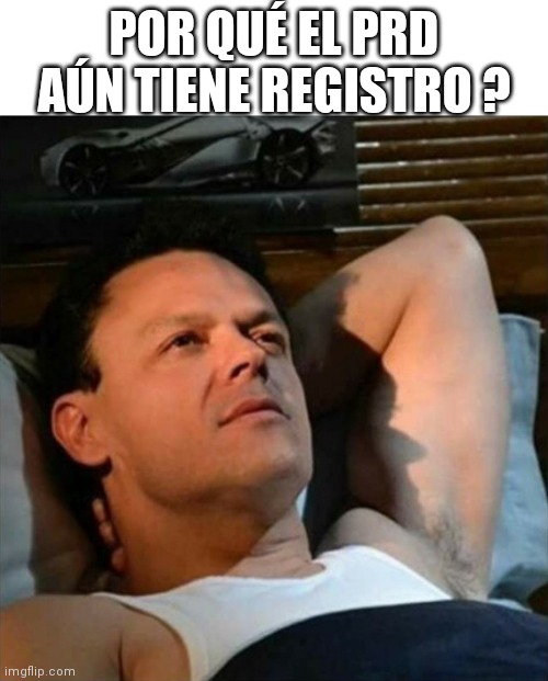 pedrito fernandez | POR QUÉ EL PRD AÚN TIENE REGISTRO ? | image tagged in pedrito fernandez | made w/ Imgflip meme maker