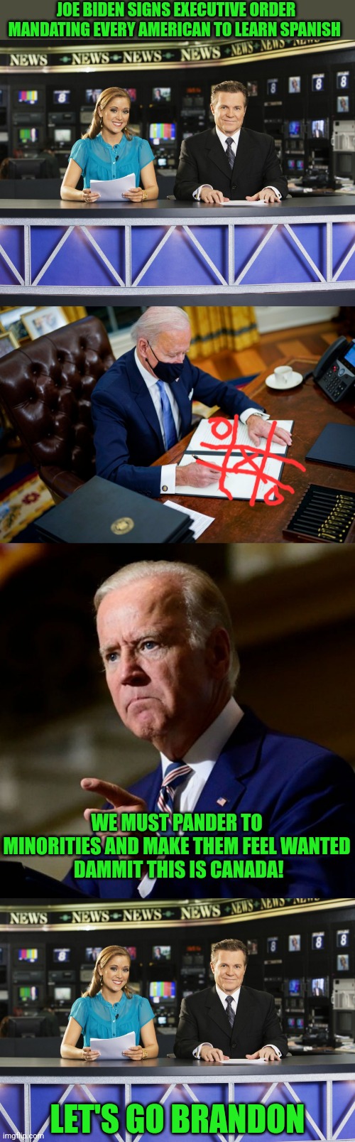 Biden will stop at nothing to smite Americans | JOE BIDEN SIGNS EXECUTIVE ORDER MANDATING EVERY AMERICAN TO LEARN SPANISH; WE MUST PANDER TO MINORITIES AND MAKE THEM FEEL WANTED
 DAMMIT THIS IS CANADA! LET'S GO BRANDON | image tagged in sad joe biden,democratic socialism,illegal immigration | made w/ Imgflip meme maker