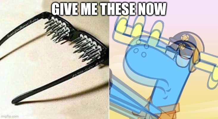 Unsee glasses (HTF) | GIVE ME THESE NOW | image tagged in unsee glasses htf | made w/ Imgflip meme maker