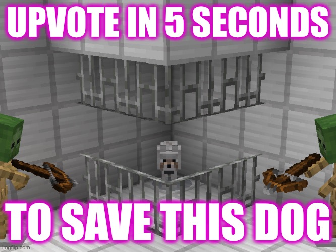 quick! | UPVOTE IN 5 SECONDS; TO SAVE THIS DOG | image tagged in minecraft | made w/ Imgflip meme maker