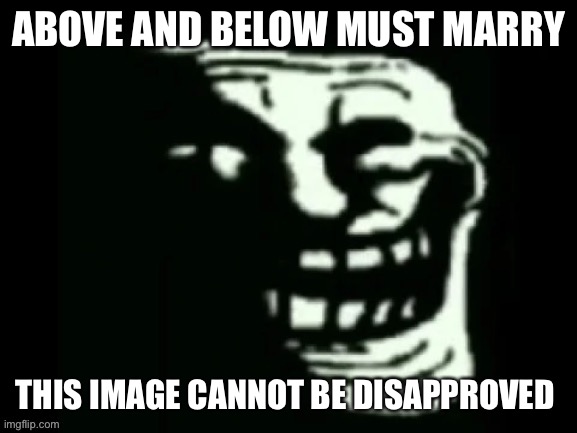 Trollge | ABOVE AND BELOW MUST MARRY; THIS IMAGE CANNOT BE DISAPPROVED | image tagged in trollge | made w/ Imgflip meme maker