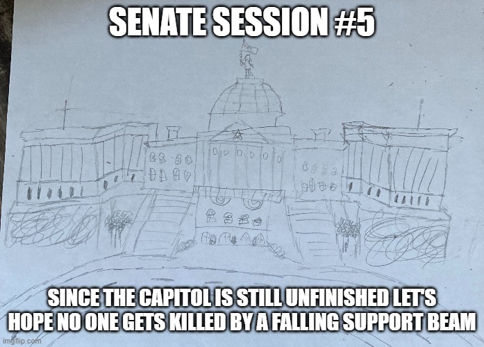  SENATE SESSION #5; SINCE THE CAPITOL IS STILL UNFINISHED LET'S HOPE NO ONE GETS KILLED BY A FALLING SUPPORT BEAM | made w/ Imgflip meme maker