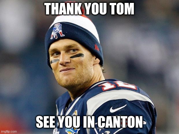 Thank You Tom | THANK YOU TOM; SEE YOU IN CANTON | image tagged in tom brady | made w/ Imgflip meme maker
