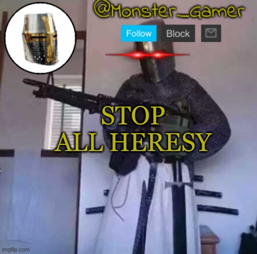 new temp | STOP ALL HERESY | image tagged in monster_gamer crusader temp | made w/ Imgflip meme maker