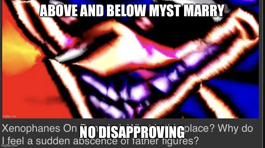AAAAA | ABOVE AND BELOW MYST MARRY; NO DISAPPROVING | image tagged in aaaaa | made w/ Imgflip meme maker