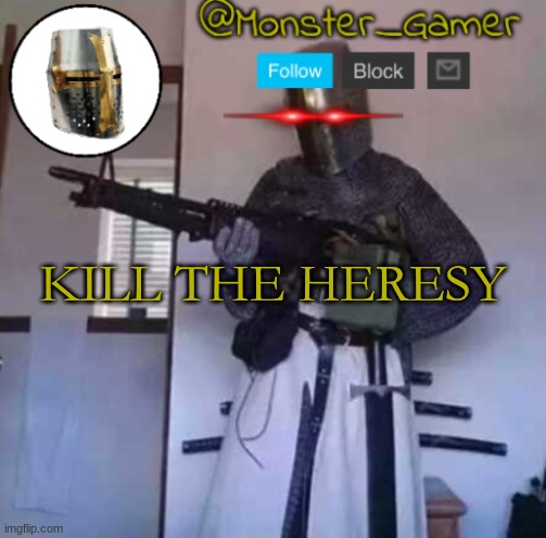 Monster_Gamer Crusader Temp | KILL THE HERESY | image tagged in monster_gamer crusader temp | made w/ Imgflip meme maker