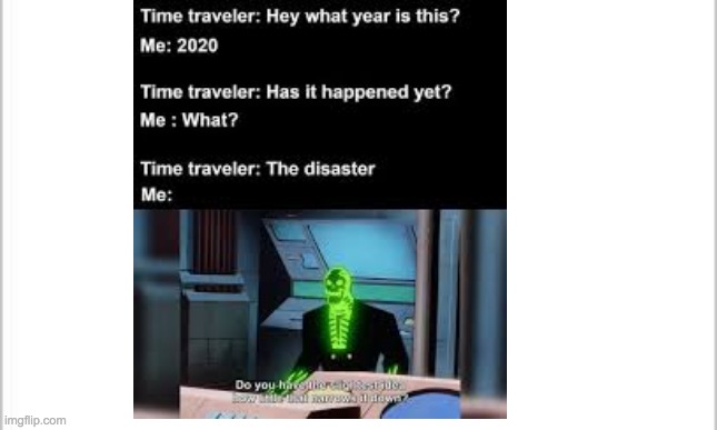 Day 4 of reposting outdated memes | image tagged in repost,outdated,2020,do you have the slightest idea how little that narrows it down,time travel,funny | made w/ Imgflip meme maker