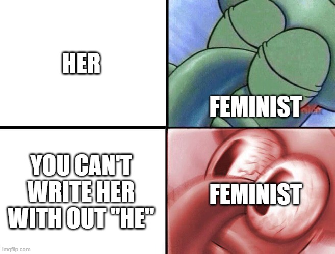 sleeping Squidward | HER; FEMINIST; YOU CAN'T WRITE HER WITH OUT "HE"; FEMINIST | image tagged in sleeping squidward,feminist,lol | made w/ Imgflip meme maker
