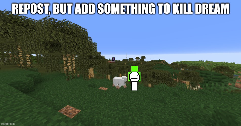 dew it | REPOST, BUT ADD SOMETHING TO KILL DREAM | image tagged in oak planks | made w/ Imgflip meme maker